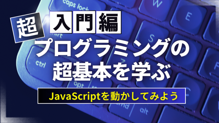 プログラミングの超基本を学ぶ！JavaScriptを動かしてみよう